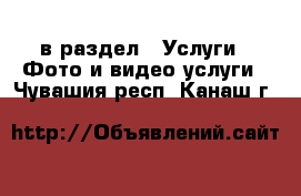  в раздел : Услуги » Фото и видео услуги . Чувашия респ.,Канаш г.